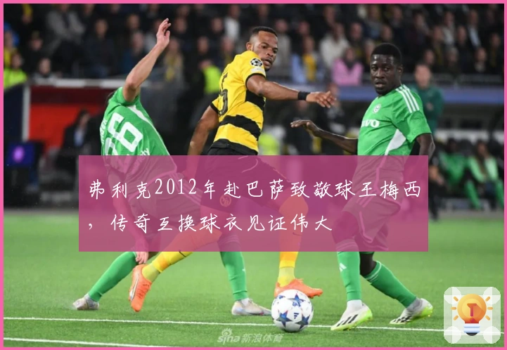 弗利克2012年赴巴萨致敬球王梅西,传奇互换球衣见证伟大