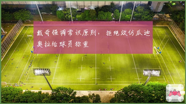 戴奇强调常识原则，拒绝效仿瓜迪奥拉给球员称重