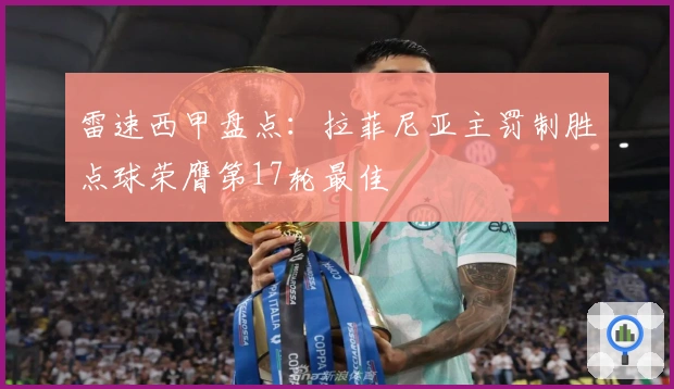 雷速西甲盘点：拉菲尼亚主罚制胜点球荣膺第17轮最佳