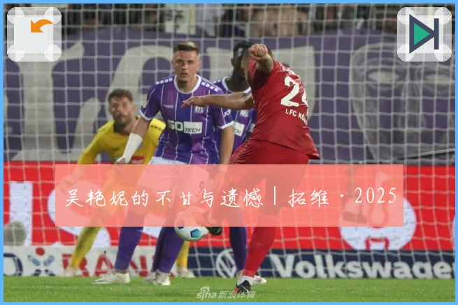 吴艳妮的不甘与遗憾｜拓维·2025